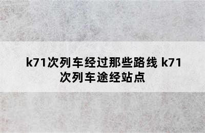 k71次列车经过那些路线 k71次列车途经站点